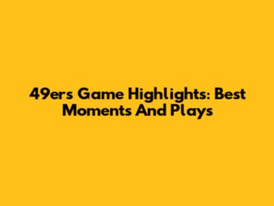 49ers Game Highlights: Best Moments And Plays