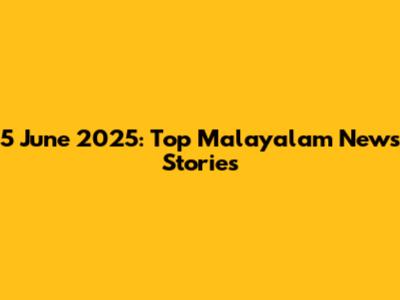 5 June 2025: Top Malayalam News Stories