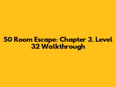 50 Room Escape: Chapter 3, Level 32 Walkthrough
