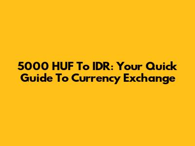 5000 HUF To IDR: Your Quick Guide To Currency Exchange