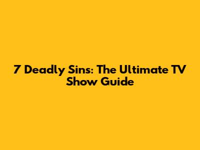 7 Deadly Sins: The Ultimate TV Show Guide