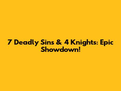7 Deadly Sins & 4 Knights: Epic Showdown!