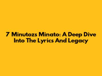 7 Minutoz's Minato: A Deep Dive Into The Lyrics And Legacy