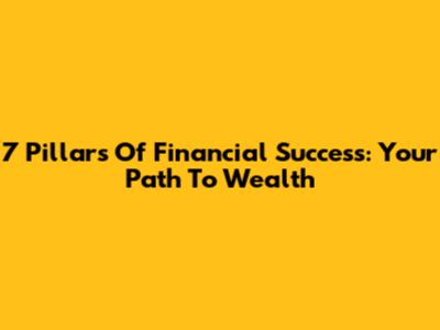 7 Pillars Of Financial Success: Your Path To Wealth