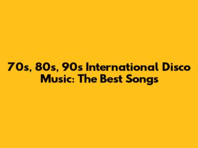 70s, 80s, 90s International Disco Music: The Best Songs