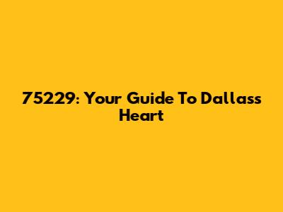 75229: Your Guide To Dallas's Heart