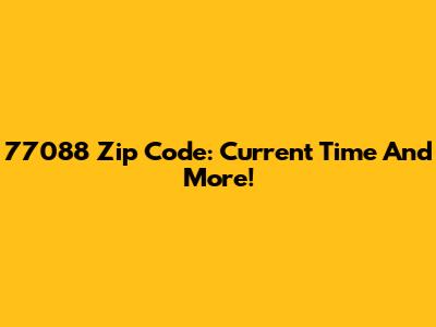 77088 Zip Code: Current Time And More!