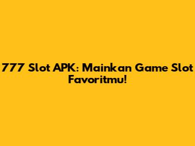777 Slot APK: Mainkan Game Slot Favoritmu!