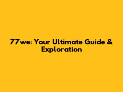 77we: Your Ultimate Guide & Exploration