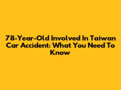 78-Year-Old Involved In Taiwan Car Accident: What You Need To Know