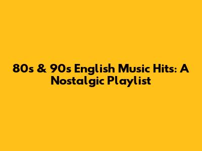 80s & 90s English Music Hits: A Nostalgic Playlist