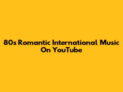80s Romantic International Music On YouTube