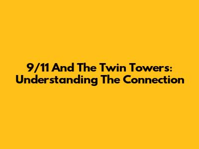 9/11 And The Twin Towers: Understanding The Connection