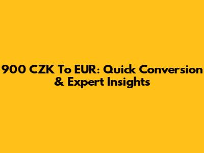900 CZK To EUR: Quick Conversion & Expert Insights