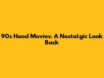90s Hood Movies: A Nostalgic Look Back