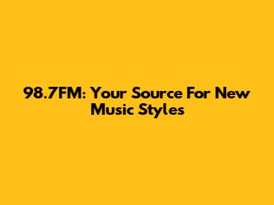 98.7FM: Your Source For New Music Styles