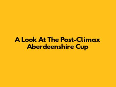 A Look At The Post-Climax Aberdeenshire Cup