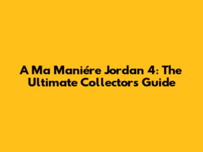 A Ma Maniére Jordan 4: The Ultimate Collector's Guide