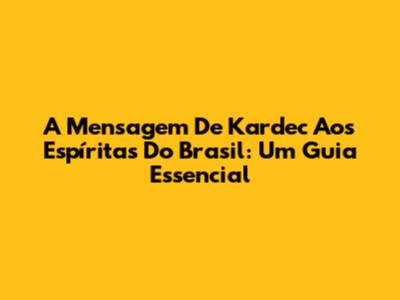 A Mensagem De Kardec Aos Espíritas Do Brasil: Um Guia Essencial
