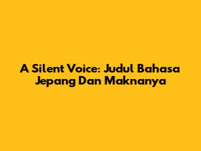 A Silent Voice: Judul Bahasa Jepang Dan Maknanya