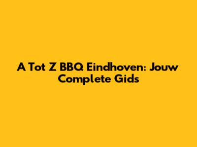A Tot Z BBQ Eindhoven: Jouw Complete Gids