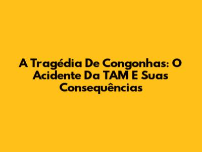A Tragédia De Congonhas: O Acidente Da TAM E Suas Consequências