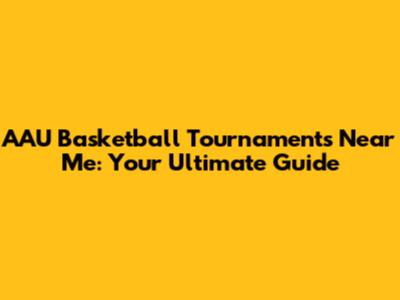 AAU Basketball Tournaments Near Me: Your Ultimate Guide