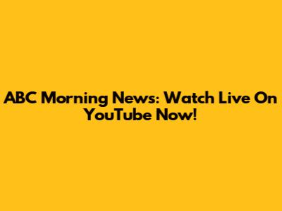ABC Morning News: Watch Live On YouTube Now!
