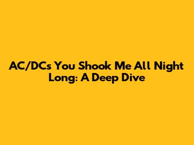 AC/DC's 'You Shook Me All Night Long': A Deep Dive