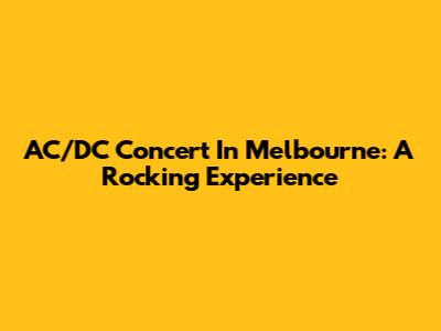 AC/DC Concert In Melbourne: A Rocking Experience