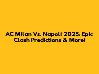 AC Milan Vs. Napoli 2025: Epic Clash Predictions & More!