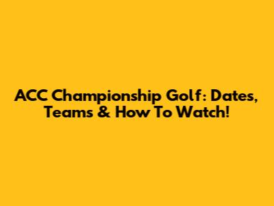 ACC Championship Golf: Dates, Teams & How To Watch!