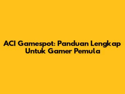 ACI Gamespot: Panduan Lengkap Untuk Gamer Pemula
