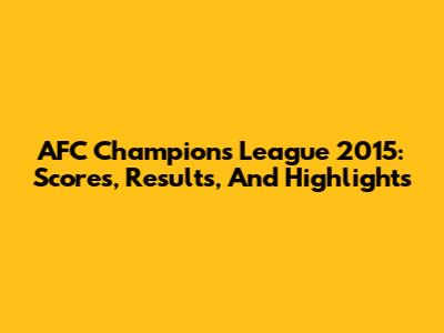 AFC Champions League 2015: Scores, Results, And Highlights