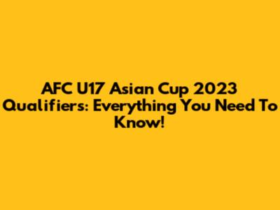 AFC U17 Asian Cup 2023 Qualifiers: Everything You Need To Know!