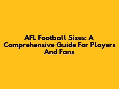 AFL Football Sizes: A Comprehensive Guide For Players And Fans