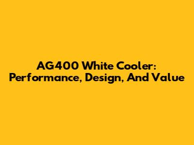 AG400 White Cooler: Performance, Design, And Value