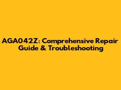 AGA042Z: Comprehensive Repair Guide & Troubleshooting