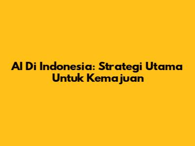 AI Di Indonesia: Strategi Utama Untuk Kemajuan