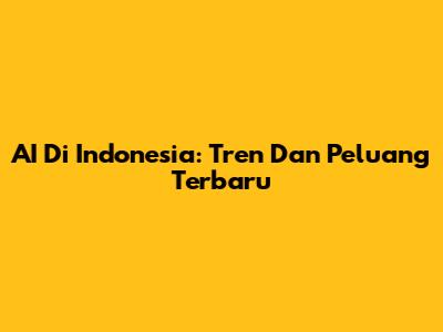 AI Di Indonesia: Tren Dan Peluang Terbaru