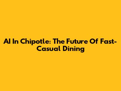 AI In Chipotle: The Future Of Fast-Casual Dining