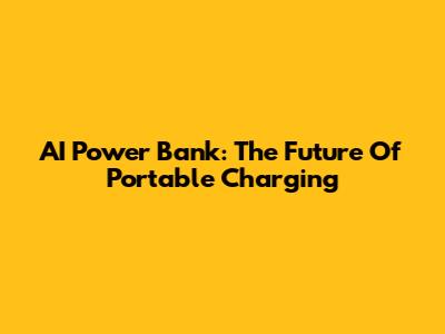 AI Power Bank: The Future Of Portable Charging