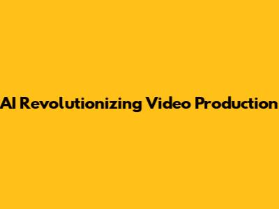 AI Revolutionizing Video Production