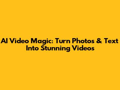 AI Video Magic: Turn Photos & Text Into Stunning Videos