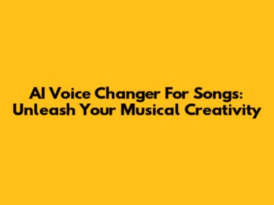 AI Voice Changer For Songs: Unleash Your Musical Creativity