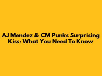 AJ Mendez & CM Punk's Surprising Kiss: What You Need To Know