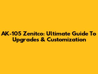 AK-105 Zenitco: Ultimate Guide To Upgrades & Customization
