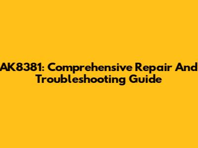 AK8381: Comprehensive Repair And Troubleshooting Guide