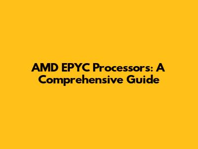 AMD EPYC Processors: A Comprehensive Guide