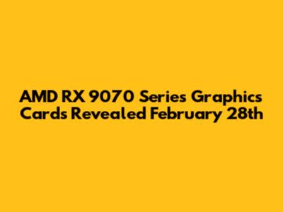 AMD RX 9070 Series Graphics Cards Revealed February 28th